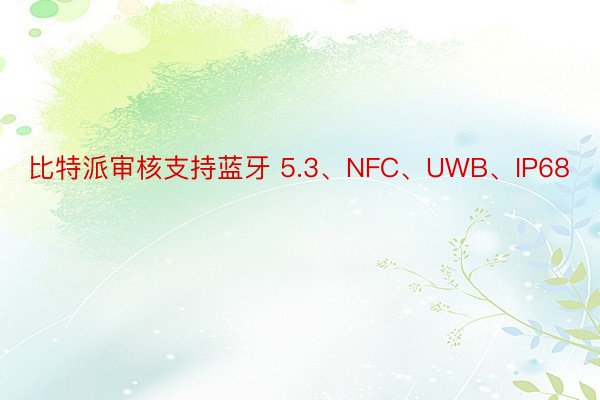 比特派审核支持蓝牙 5.3、NFC、UWB、IP68