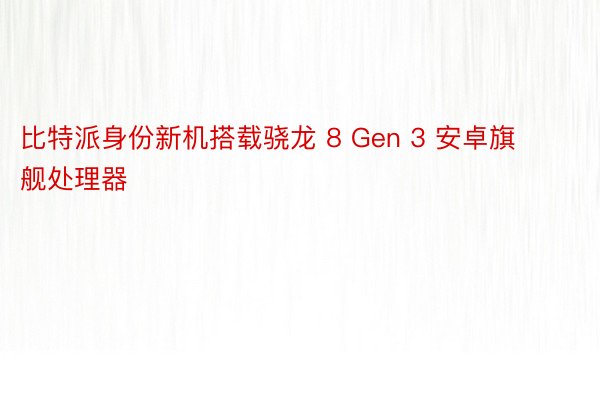 比特派身份新机搭载骁龙 8 Gen 3 安卓旗舰处理器
