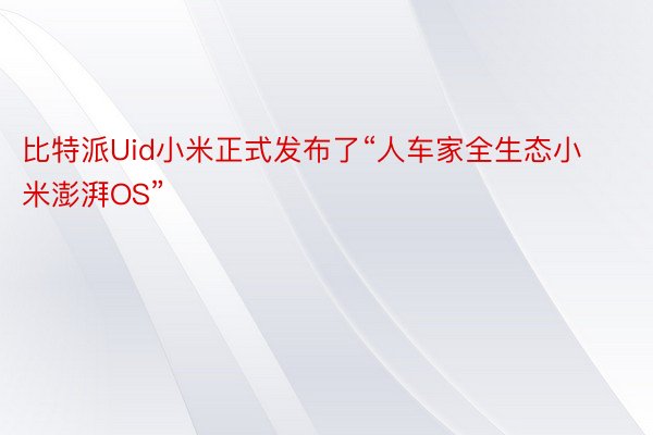 比特派Uid小米正式发布了“人车家全生态小米澎湃OS”