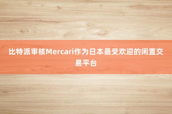 比特派审核Mercari作为日本最受欢迎的闲置交易平台