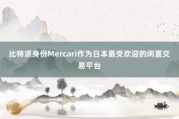 比特派身份Mercari作为日本最受欢迎的闲置交易平台