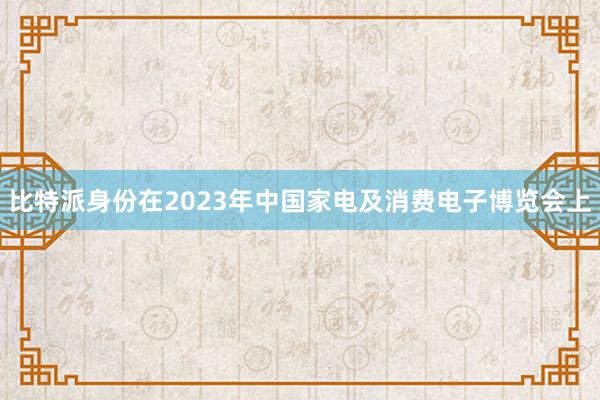 比特派身份在2023年中国家电及消费电子博览会上