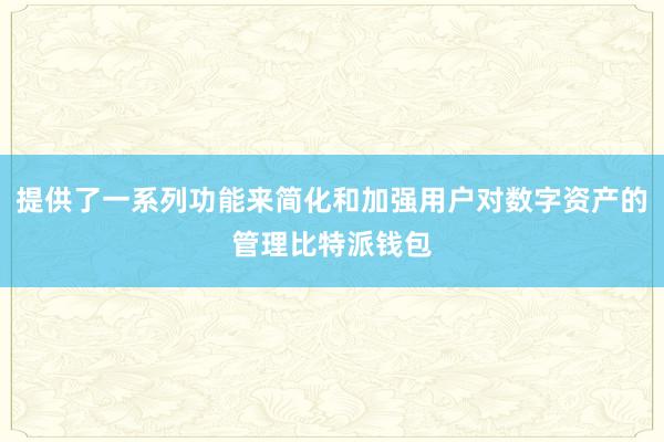 提供了一系列功能来简化和加强用户对数字资产的管理比特派钱包