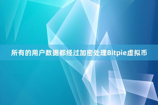 所有的用户数据都经过加密处理Bitpie虚拟币