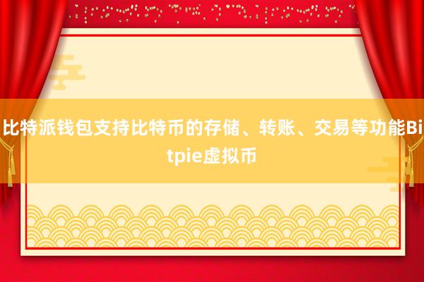 比特派钱包支持比特币的存储、转账、交易等功能Bitpie虚拟币